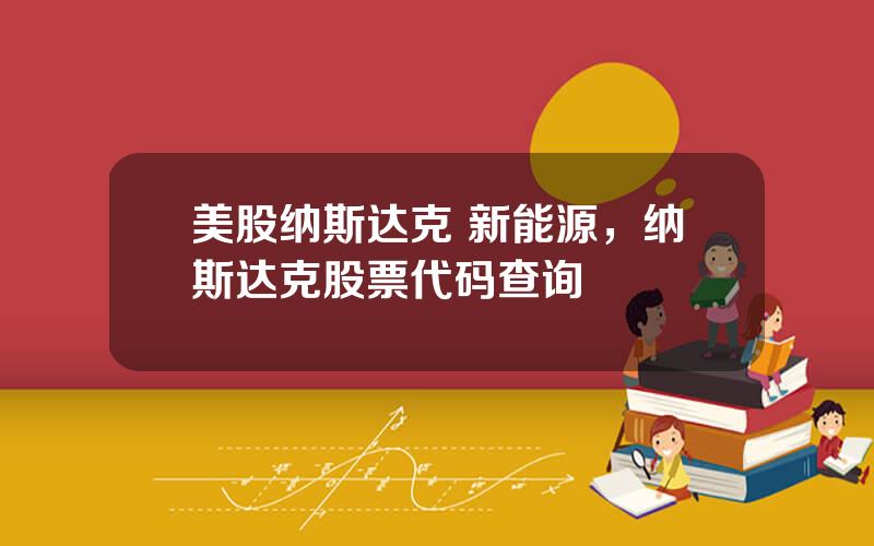 美股纳斯达克 新能源，纳斯达克股票代码查询